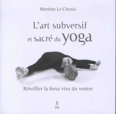 L'art subversif et sacré du yoga - Martine Le chenic