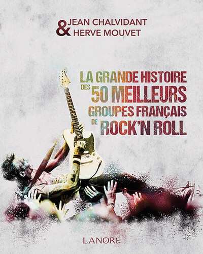 La grande histoire des 50 meilleurs groupes français de rock'n roll - Hervé Mouvet, Jean Chalvidant