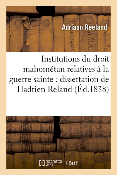 Institutions du droit mahométan relatives à la guerre sainte : dissertation de Hadrien Reland