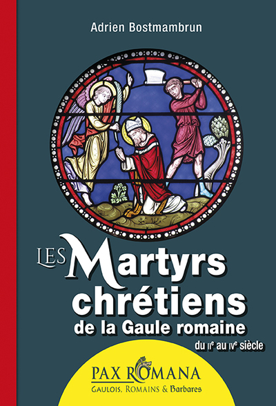 Les martyrs chrétiens de la Gaule romaine - Adrien Bostmambrun