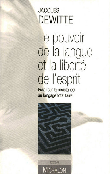 Le pouvoir de la langue et la liberté de l'esprit - Essai sur la résistance au langage totalitaire - Jacques Dewitte