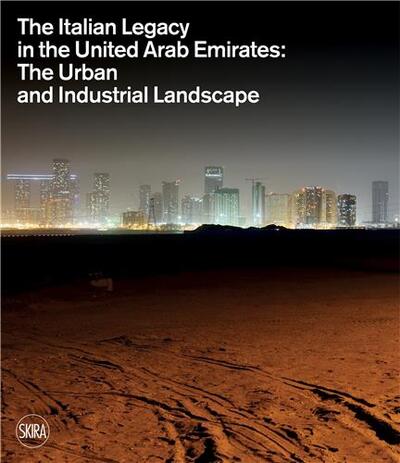 The Italian Legacy in the United Arab Emirates:: The Urban and Industrial Landscape /anglais - Pizzinato Lucia