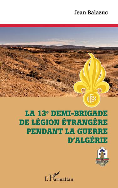 La 13e demi-brigade de la Légion étrangère pendant la guerre d'Algérie - Jean Balazuc