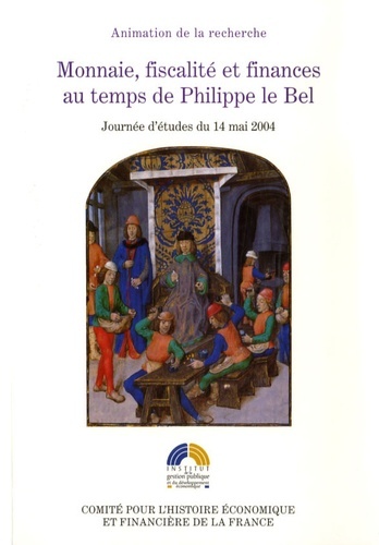 Monnaie, Fiscalité Et Finances Au Temps De Philippe Le Bel, Journée D'Études Du 14 Mai 2004