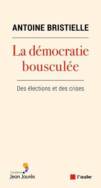 La démocratie bousculée - Des élections et des crises - Antoine BRISTIELLE