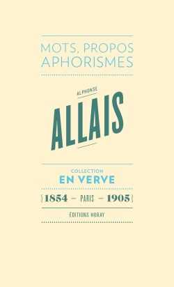 Alphonse Allais En Verve, Mots, Propos, Aphorimes (1854 - Paris - 1905)