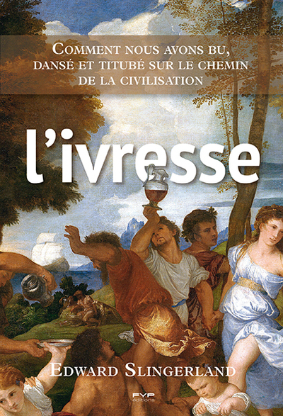 L'ivresse. Comment nous avons bu, dansé et titubé sur le chemin de la civilisation