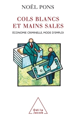 Cols Blancs Et Mains Sales - Economie Criminelle, Mode D'Emploi - Noël Pons