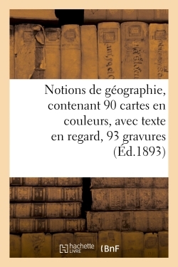 Notions De Géographie, Contenant 90 Cartes En Couleurs, Avec Texte En Regard, 93 Gravures