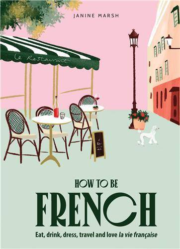 How to be French: Eat, drink, dress, travel and love la vie franCaise /anglais - Janine Marsh