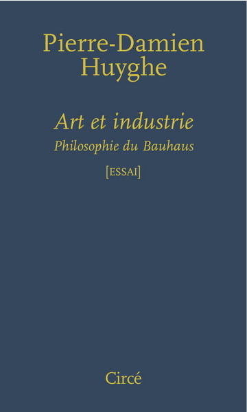 Art et industrie / philosophie du Bauhaus : essai - Pierre-Damien HUYGHE