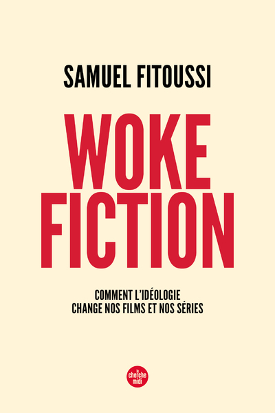 Woke fiction - Comment l'idéologie change nos films et nos séries - Samuel FITOUSSI