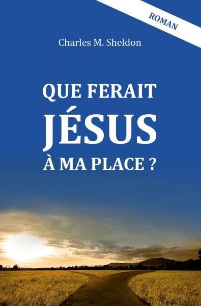 Que ferait Jésus à ma place? (nouvelle édition)