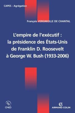 L'empire de l'exécutif : la présidence des États-Unis - De Franklin D. Roosevelt à George W. Bush - François Vergniolle de Chantal