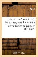 Zarine ou l'enfant chéri des dames, parodie en deux actes, mêlée de couplets - Varin