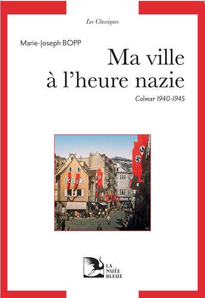 Ma Ville À L'Heure Nazie - Colmar 1940/1945, Collection Les Classiques De La Nuée Bleue