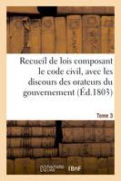 Recueil de lois composant le code civil, avec les discours des orateurs du gouvernement. Volume 3