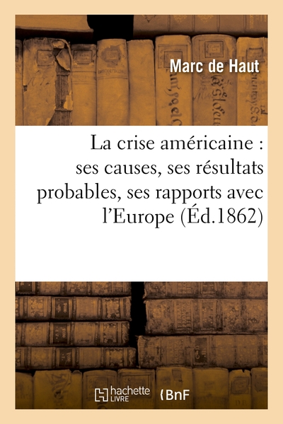 La crise américaine : ses causes, ses résultats probables, ses rapports avec l'Europe et la France