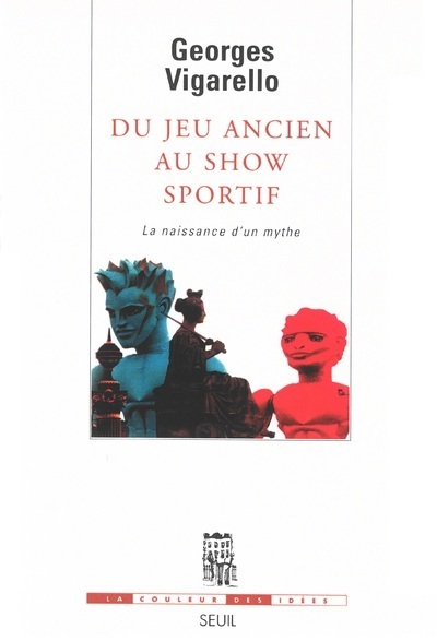 Du Jeu Ancien Au Show Sportif. La Naissance D'Un Mythe, La Naissance D'Un Mythe - Georges Vigarello