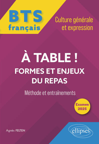 BTS tout-en-un Méthodes et entraînements. Français. Culture générale et expression. A table ! Formes et enjeux du repas - Agnès Felten