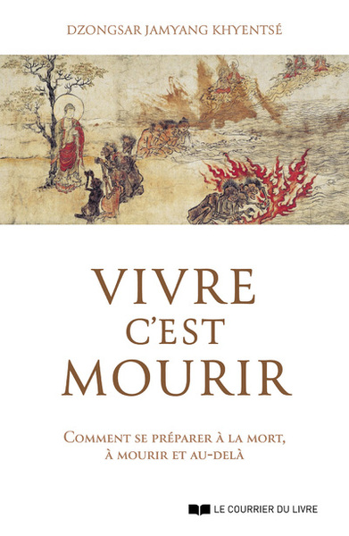 Vivre C'Est Mourir - Comment Se Préparer À La Mort, À Mourir Et Au-Delà - Dzongsar Jamyang Khyentse