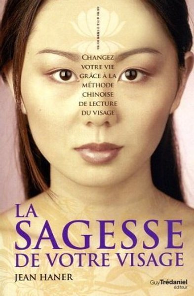 La sagesse de votre visage - Changez votre vie grâce à la méthode chinoise de lecture du visage - Jean Haner