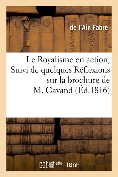 Le Royalisme En Action, Suivi De Quelques Réflexions Sur La Brochure De M. Gavand, , Pour Rappeler Une Vérité Trop Méconnue