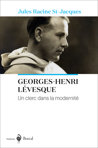 Georges-Henri Lévesque, un clerc dans la modernité - Jules Racine St-Jacques