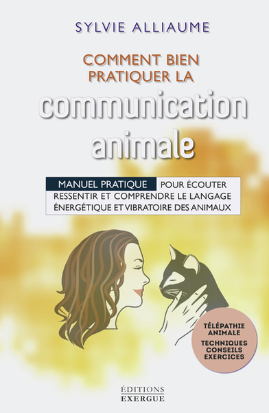 Comment Bien Pratiquer La Communication Animale, Manuel Pratique Pour Écouter, Ressentir Et Comprendre Le Langage Énergétique Et Vibratoires Des Animaux - Sylvie Alliaume