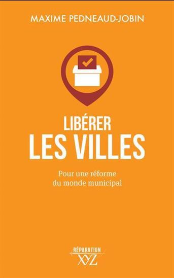 Liberer Les Villes. Pour Une Reforme Du Monde Municipal