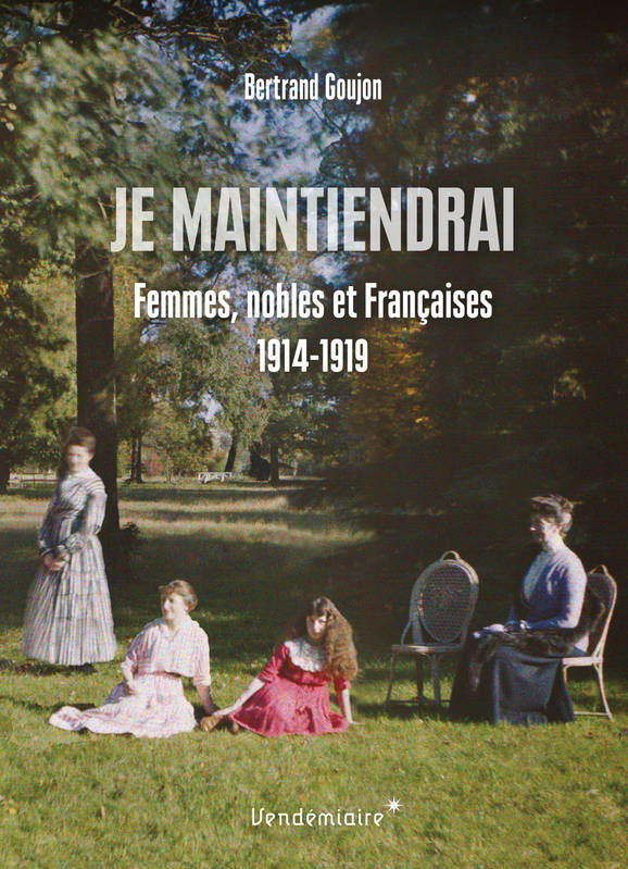 Je Maintiendrai - Femmes De L'Aristocratie Dans La Grande Gu - Bertrand Goujon