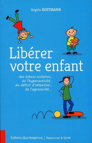 Libérer votre enfant des échecs scolaires, de l'hyperactivité, du déficit d'attention, de l'agressivité... - Angela Hoffmann