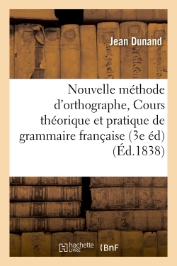 Nouvelle Méthode D'Orthographe, Ou Cours Théorique Et Pratique De Grammaire Française