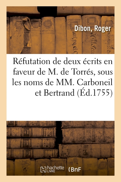 Réfutation De Deux Écrits En Faveur De M. De Torrés, Sous Les Noms De Mm. Carboneil Et Bertrand, Se Disans Docteurs En Médecine, Avec Une Réplique Au Sr Mollée Chymiste - Roger Dibon