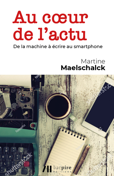 Au cœur de l'actu : de la machine à écrire au smartphone - Martine Maelschalck