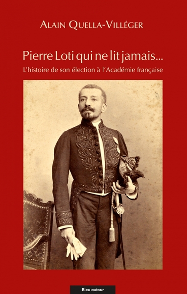 Pierre Loti qui ne lit jamais... - L'histoire de son élection - Alain QUELLA-VILLEGER, Pierre LOTI