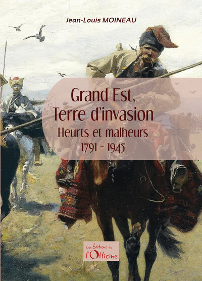 Grand Est Terre D'Invasion, Heurts Et Malheurs 1791-1945