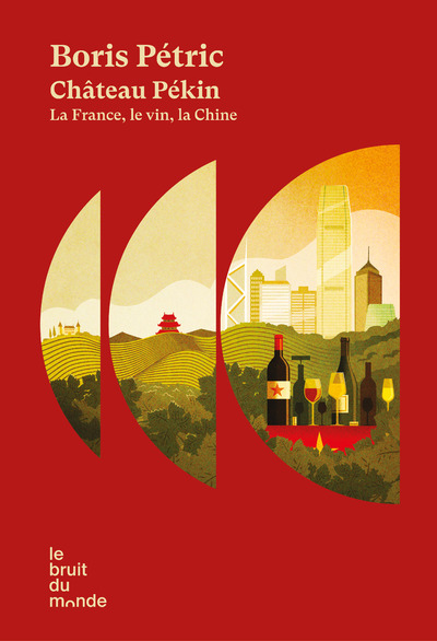 Château Pékin, La France, Le Vin, La Chine - Boris Pétric