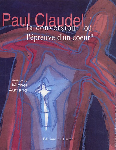 Paul Claudel La conversion ou l'épreuve d'un coeur