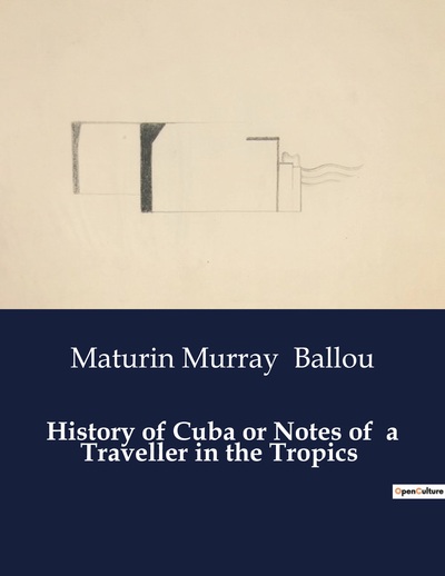 History of Cuba or Notes of  a Traveller in the Tropics