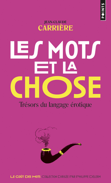 Les Mots Et La Chose, Trésors Du Langage Érotique - Jean-Claude Carrière