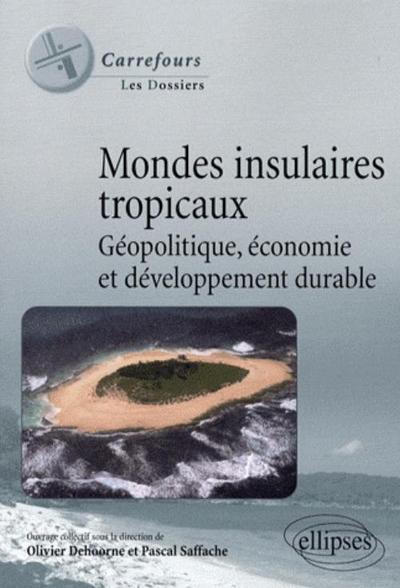 Mondes insulaires tropicaux. Géopolitique, économie et développement durable - Olivier Dehoorne