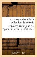 Catalogue d'une belle collection de portraits et pièces historiques des époques Henri IV,