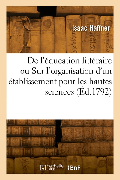 De l'éducation littéraire ou Essai sur l'organisation d'un établissement pour les hautes sciences