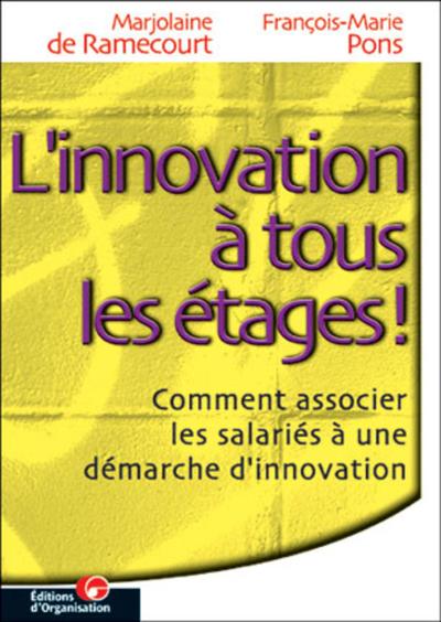 L'innovation à tous les étages. Comment associer les salariés à une démarche d'innovation.