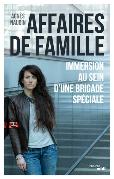 Affaires de famille - Immersion au sein d'une brigade spéciale - Agnès Naudin