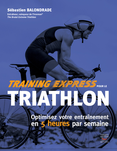 Training Express Pour Le Triathlon - Optimisez Votre Entraînement En 5 Heures Par Semaine - Sébastian Balondrade