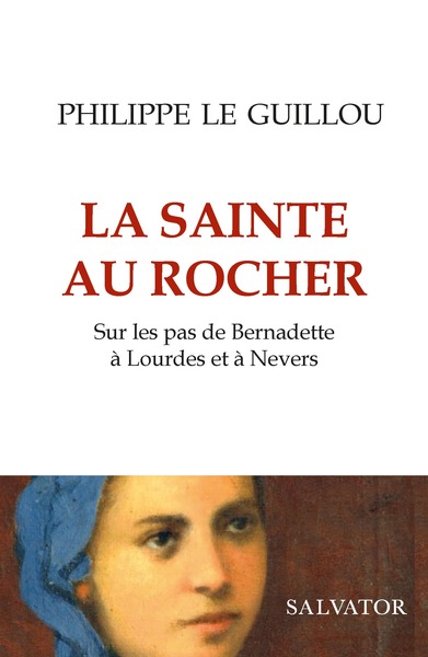 La Sainte Au Rocher, Sur Les Pas De Bernadette À Lourdes Et À Nevers - Philippe Le Guillou