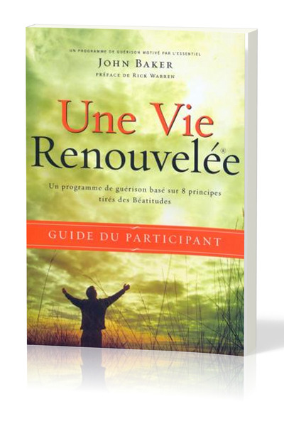 Une Vie Renouvelée, Guide Du Participant, Un Programme De Guérison Base Sur 8 Principes Tirés Des Béatitudes