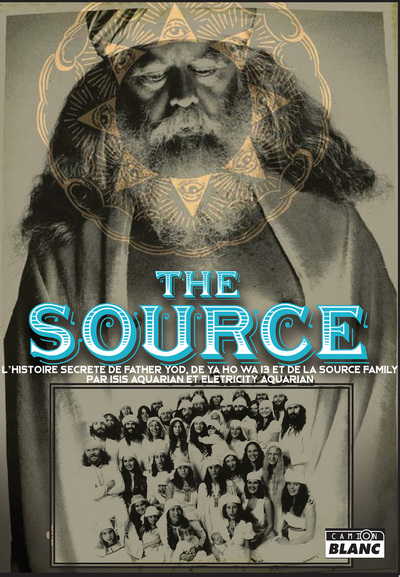 The Source, L'Histoire Secrète De Father Yod, De Ya Ho Wa 13 Et De La Source Family